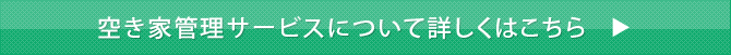 空き家管理サービスについて詳しくはこちら>>