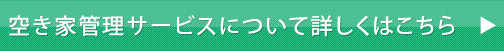 空き家管理サービスについて詳しくはこちら>>