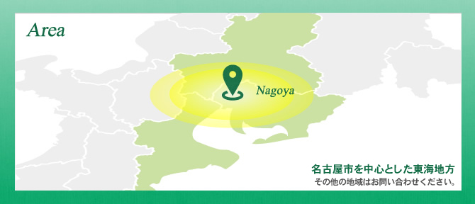 Area 名古屋市を中心とした愛知県 その他の地域はお問い合わせください。