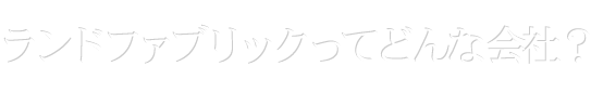 What is Land Fabric?ランドファブリックってどんな会社？家族・友人のように親身に考える不動産会社です。