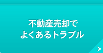 不動産売却で よくあるトラブル