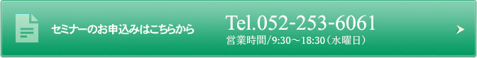 セミナーのお申込みはこちらから Tel. 052-253-6061 営業時間/9:30-18:30（水曜日）