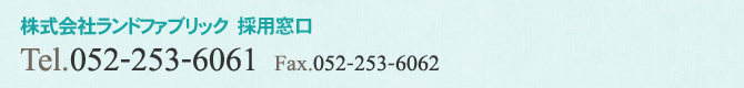 株式会社ランドファブリック　採用窓口 Tel. 052-253-6061 Fax.052-253-6062