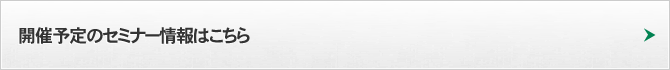 開催予定のセミナー情報はこちら