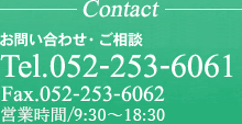 Contact お問い合わせ・ご相談 Tel. 052-253-6061 Fax.052-253-6062 営業時間/9:30-18:30（水曜日）